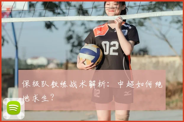 保级队教练战术解析:中超如何绝地求生?