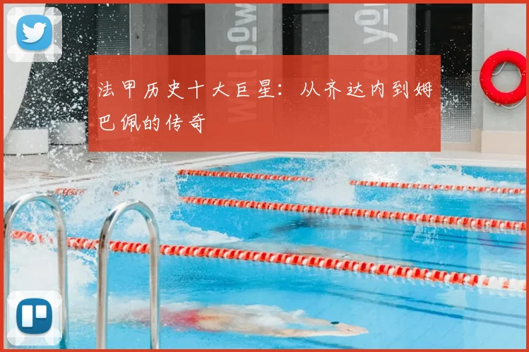法甲历史十大巨星：从齐达内到姆巴佩的传奇