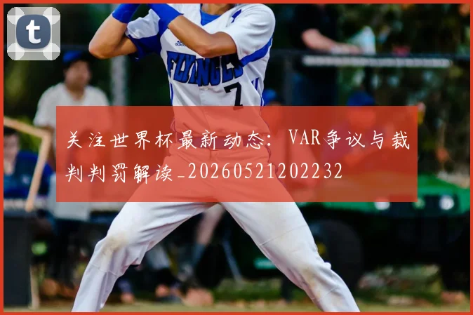 关注世界杯最新动态:VAR争议与裁判判罚解读_20260521202232
