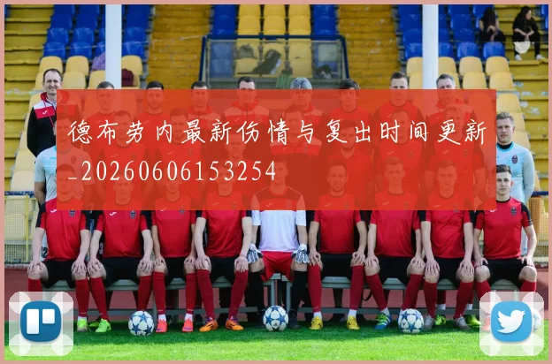 德布劳内最新伤情与复出时间更新_20260606153254