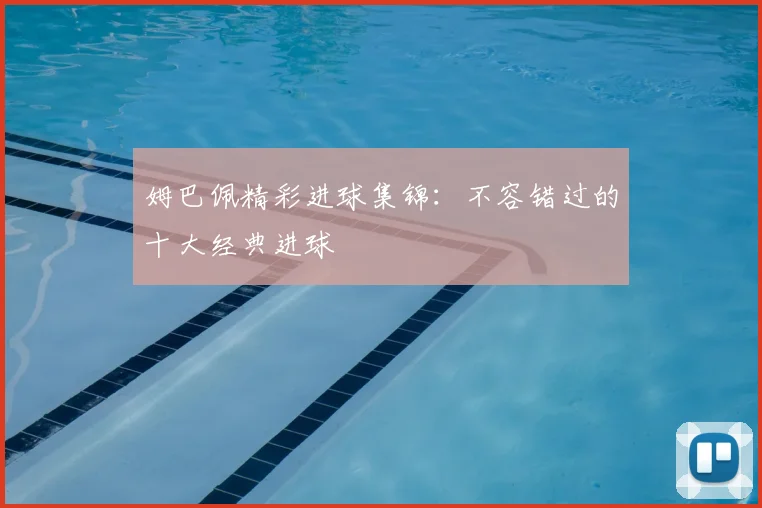 姆巴佩精彩进球集锦:不容错过的十大经典进球