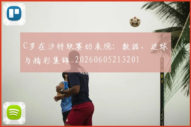 C罗在沙特联赛的表现:数据、进球与精彩集锦_20260605213201