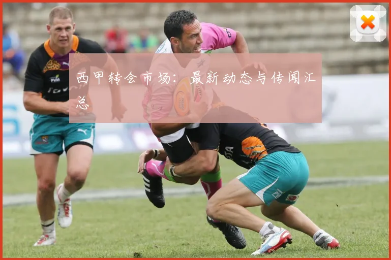 西甲转会市场:最新动态与传闻汇总