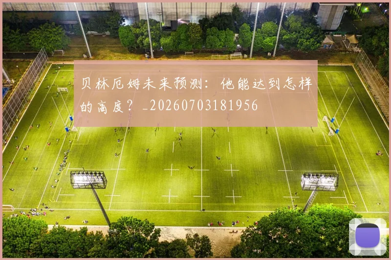 贝林厄姆未来预测：他能达到怎样的高度？_20260703181956
