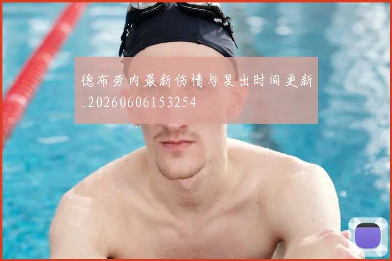 德布劳内最新伤情与复出时间更新_20260606153254