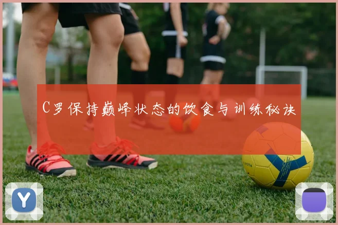 C罗保持巅峰状态的饮食与训练秘诀