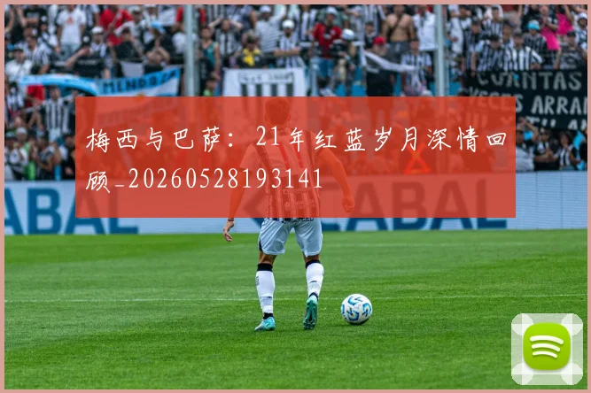 梅西与巴萨：21年红蓝岁月深情回顾_20260528193141