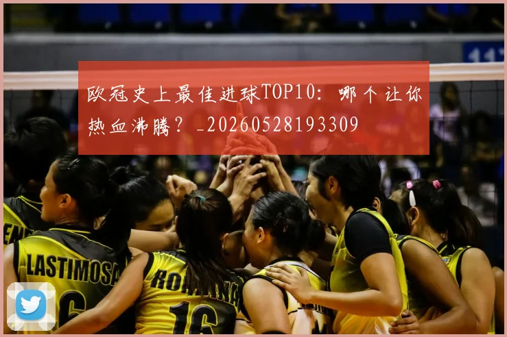 欧冠史上最佳进球TOP10:哪个让你热血沸腾?_20260528193309