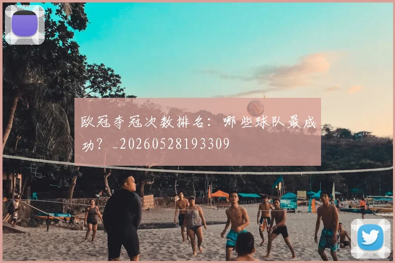 欧冠夺冠次数排名：哪些球队最成功？_20260528193309
