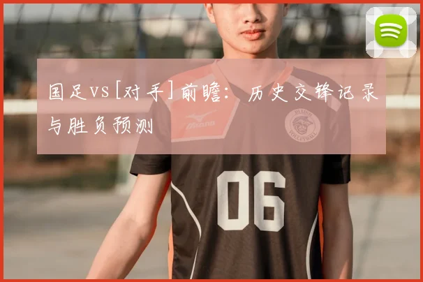 国足vs[对手]前瞻：历史交锋记录与胜负预测