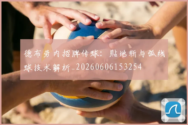 德布劳内招牌传球：贴地斩与弧线球技术解析_20260606153254