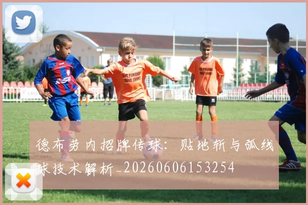 德布劳内招牌传球：贴地斩与弧线球技术解析_20260606153254