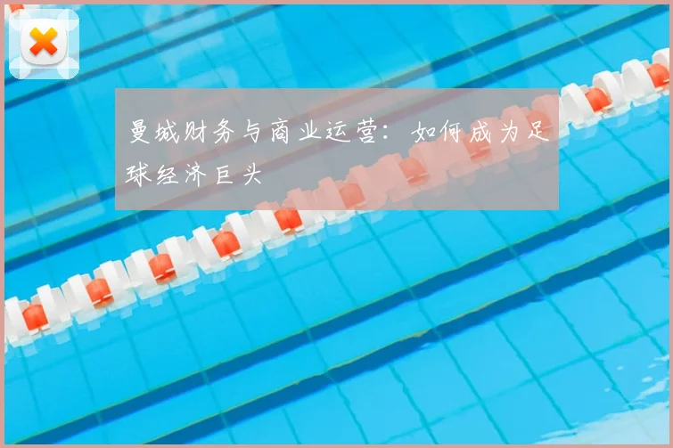 曼城财务与商业运营：如何成为足球经济巨头