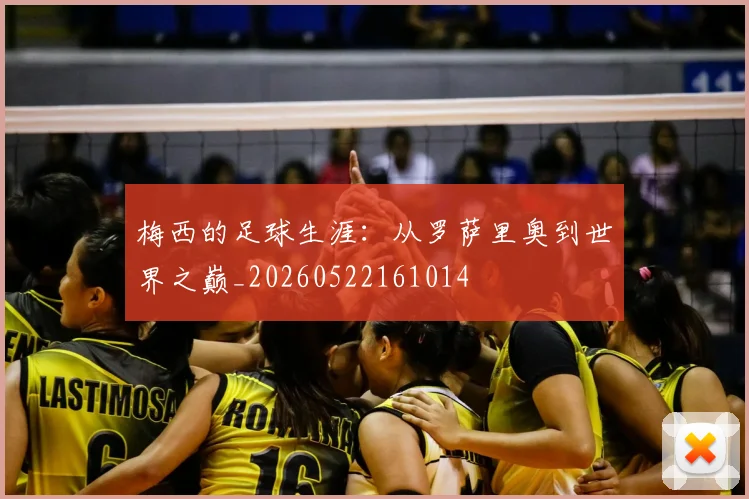 梅西的足球生涯:从罗萨里奥到世界之巅_20260522161014