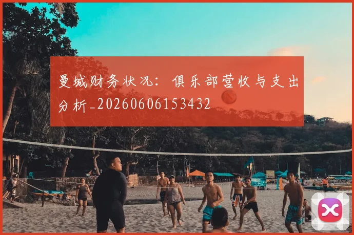 曼城财务状况:俱乐部营收与支出分析_20260606153432
