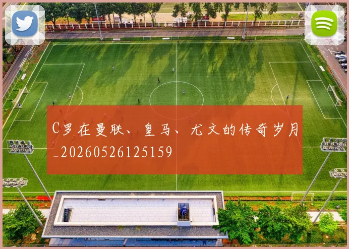 C罗在曼联、皇马、尤文的传奇岁月_20260526125159