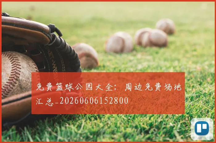 免费篮球公园大全:周边免费场地汇总_20260606152800