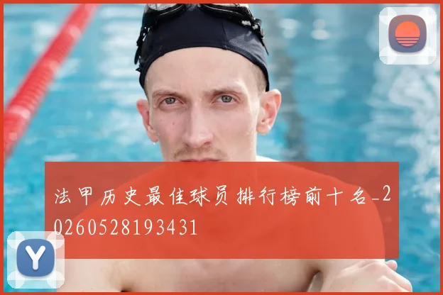 法甲历史最佳球员排行榜前十名_20260528193431