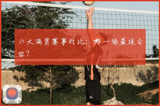 六大满贯赛事对比:哪一场最适合你?
