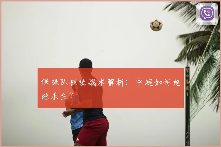 保级队教练战术解析:中超如何绝地求生?