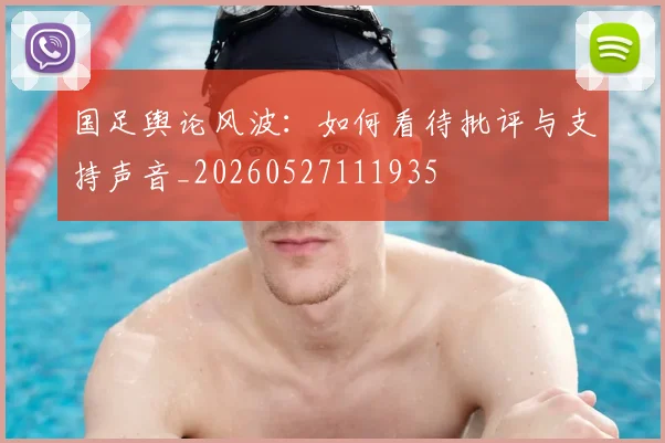国足舆论风波：如何看待批评与支持声音_20260527111935