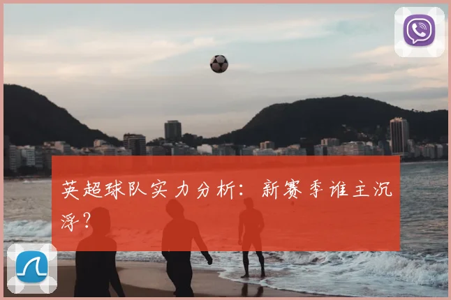 英超球队实力分析:新赛季谁主沉浮?