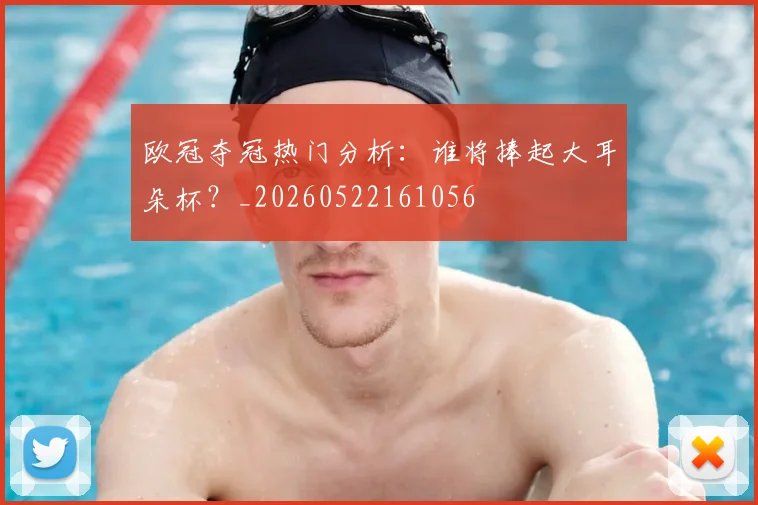 欧冠夺冠热门分析：谁将捧起大耳朵杯？_20260522161056