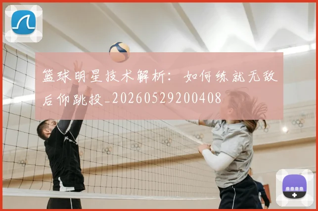 篮球明星技术解析：如何练就无敌后仰跳投_20260529200408
