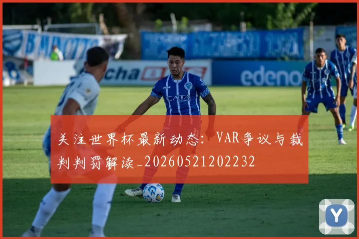 关注世界杯最新动态：VAR争议与裁判判罚解读_20260521202232