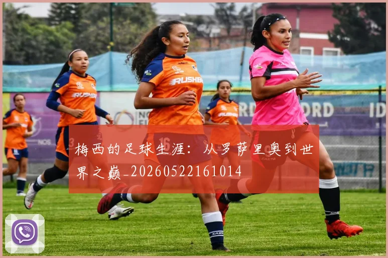 梅西的足球生涯:从罗萨里奥到世界之巅_20260522161014