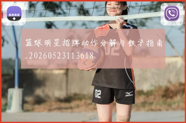 篮球明星招牌动作分解与教学指南_20260523113618