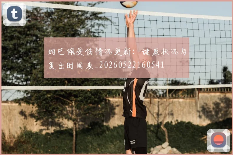 姆巴佩受伤情况更新：健康状况与复出时间表_20260522160541