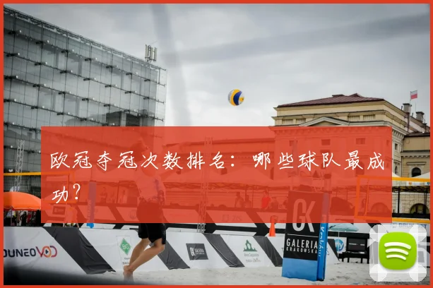 欧冠夺冠次数排名：哪些球队最成功？