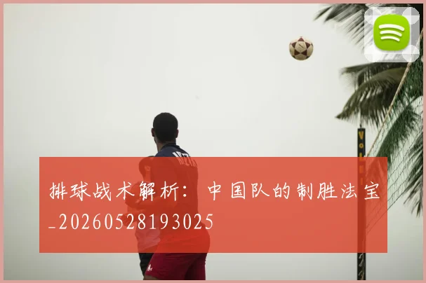 排球战术解析:中国队的制胜法宝_20260528193025