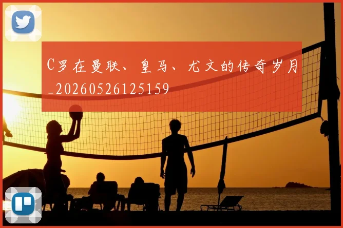 C罗在曼联、皇马、尤文的传奇岁月_20260526125159